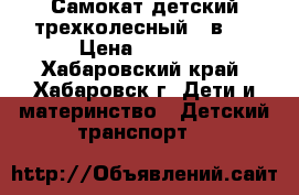 Самокат детский трехколесный 2 в 1 › Цена ­ 1 700 - Хабаровский край, Хабаровск г. Дети и материнство » Детский транспорт   